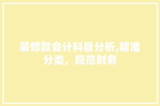 装修款会计科目分析,精准分类，规范财务 木雕艺术