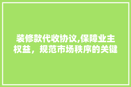 装修款代收协议,保障业主权益，规范市场秩序的关键一环