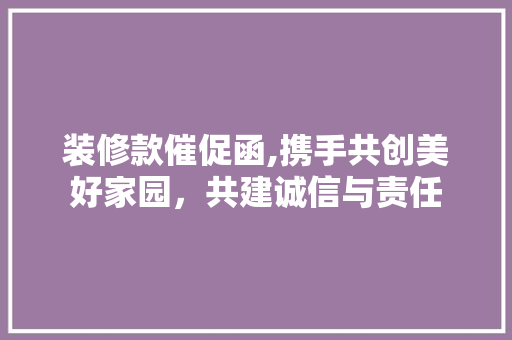 装修款催促函,携手共创美好家园，共建诚信与责任 室内设计