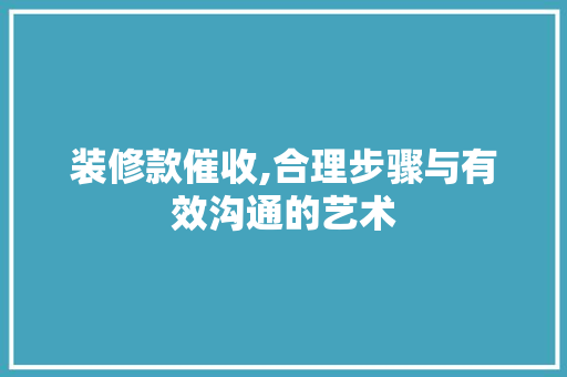 装修款催收,合理步骤与有效沟通的艺术 现代风格装饰