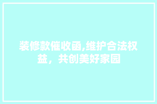 装修款催收函,维护合法权益，共创美好家园 地板材料