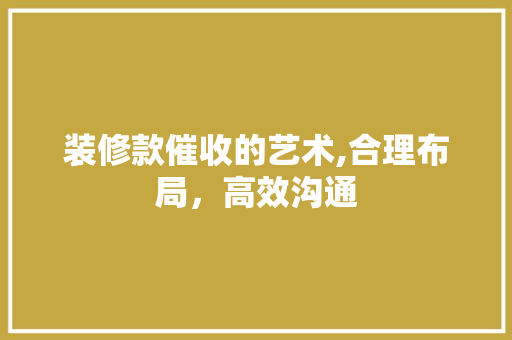 装修款催收的艺术,合理布局，高效沟通 现代风格装饰