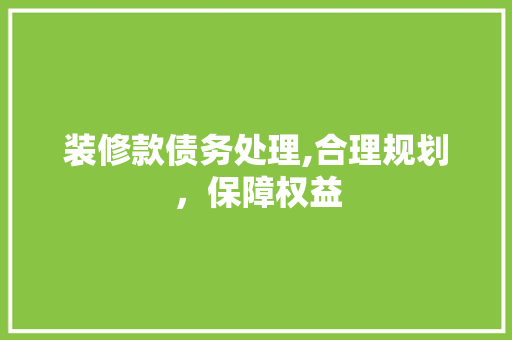 装修款债务处理,合理规划，保障权益 室内设计