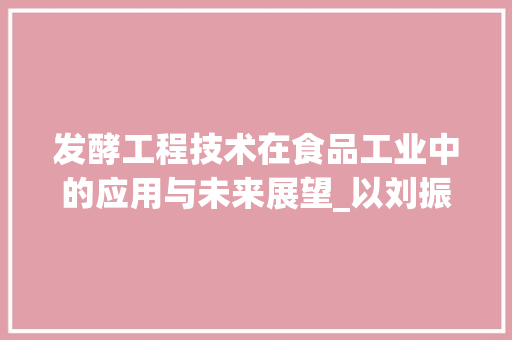 发酵工程技术在食品工业中的应用与未来展望_以刘振宇的研究为例 卧室装修
