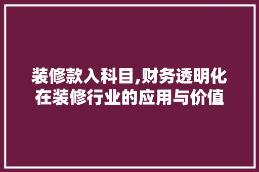 装修款入科目,财务透明化在装修行业的应用与价值 室内设计
