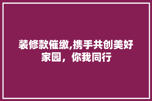 装修款催缴,携手共创美好家园，你我同行 现代风格装饰