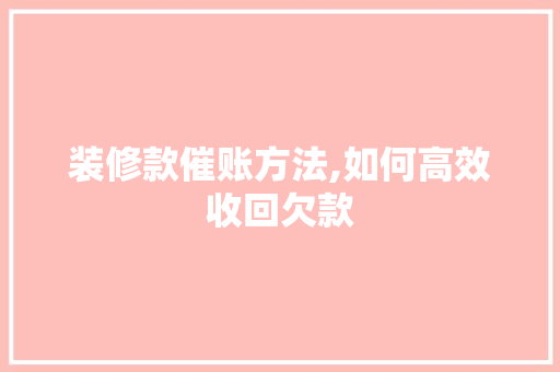 装修款催账方法,如何高效收回欠款