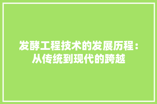 发酵工程技术的发展历程：从传统到现代的跨越 卧室装修
