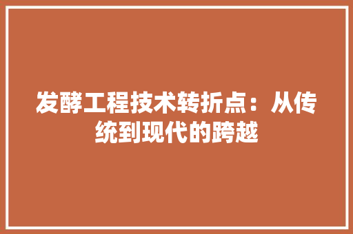 发酵工程技术转折点：从传统到现代的跨越 卧室装修