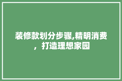 装修款划分步骤,精明消费，打造理想家园 木雕艺术