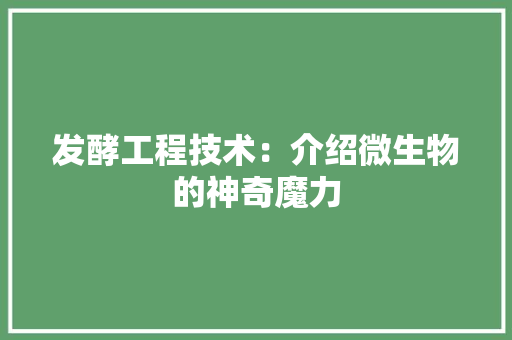 发酵工程技术：介绍微生物的神奇魔力 卧室装修