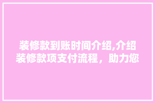 装修款到账时间介绍,介绍装修款项支付流程，助力您的家居装修顺利进行 卧室装修