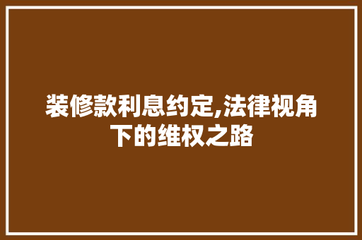 装修款利息约定,法律视角下的维权之路