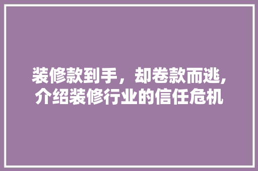 装修款到手，却卷款而逃,介绍装修行业的信任危机 中式风格装饰