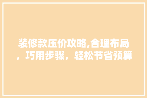 装修款压价攻略,合理布局，巧用步骤，轻松节省预算