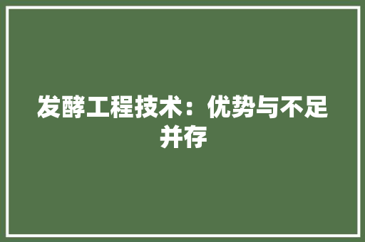 发酵工程技术：优势与不足并存