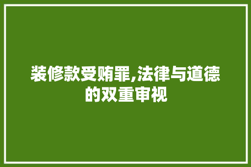 装修款受贿罪,法律与道德的双重审视 现代风格装饰