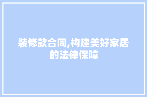 装修款合同,构建美好家居的法律保障 软装设计