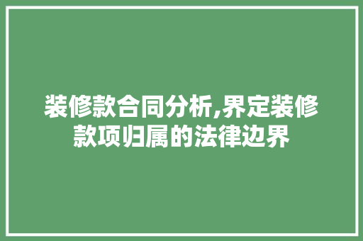装修款合同分析,界定装修款项归属的法律边界 卧室装修
