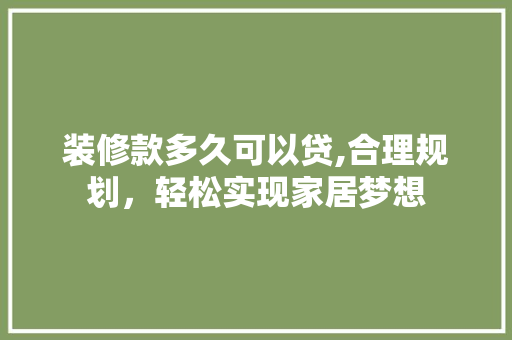 装修款多久可以贷,合理规划，轻松实现家居梦想 地板材料