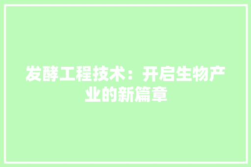 发酵工程技术：开启生物产业的新篇章 卧室装修