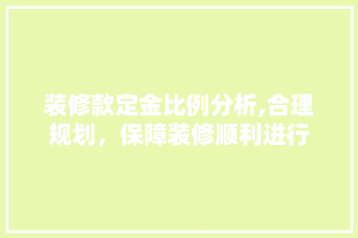 装修款定金比例分析,合理规划，保障装修顺利进行 客厅装修