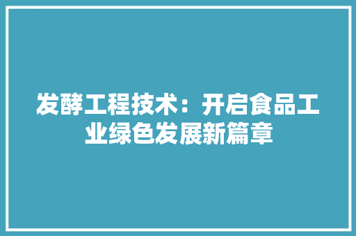 发酵工程技术：开启食品工业绿色发展新篇章 卧室装修
