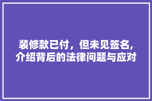 装修款已付，但未见签名,介绍背后的法律问题与应对步骤 客厅装修