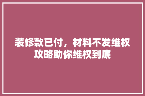 装修款已付，材料不发维权攻略助你维权到底 卧室装修