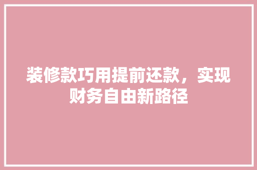 装修款巧用提前还款，实现财务自由新路径