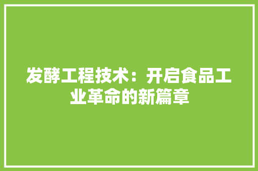 发酵工程技术：开启食品工业革命的新篇章