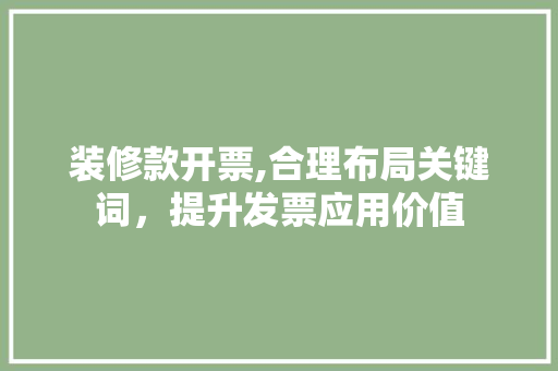 装修款开票,合理布局关键词，提升发票应用价值 软装设计