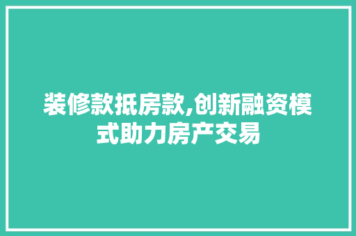装修款抵房款,创新融资模式助力房产交易
