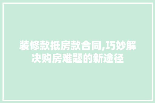 装修款抵房款合同,巧妙解决购房难题的新途径