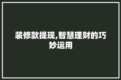 装修款提现,智慧理财的巧妙运用 中式风格装饰