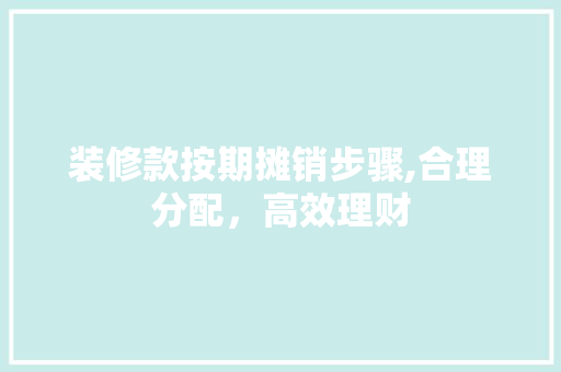 装修款按期摊销步骤,合理分配，高效理财 室内设计
