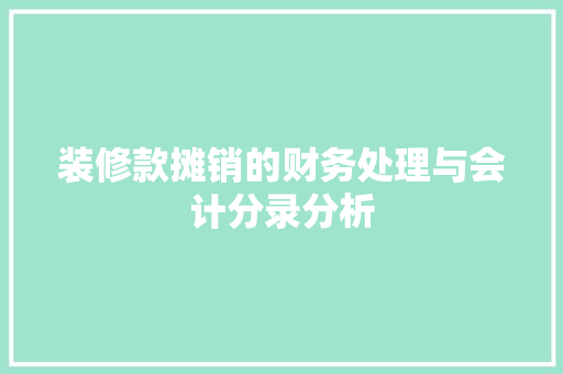 装修款摊销的财务处理与会计分录分析 家居装修