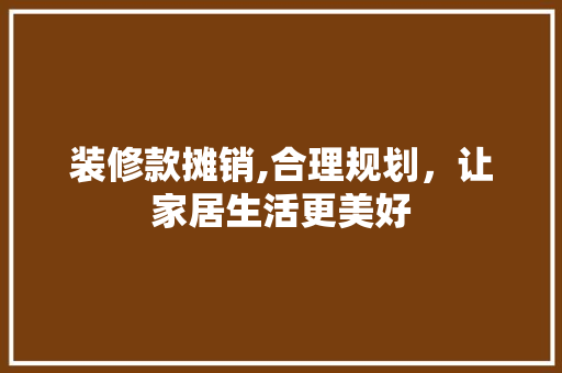 装修款摊销,合理规划，让家居生活更美好 室内设计