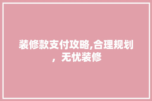 装修款支付攻略,合理规划，无忧装修 中式风格装饰