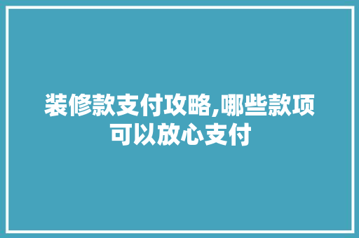 装修款支付攻略,哪些款项可以放心支付 地板材料