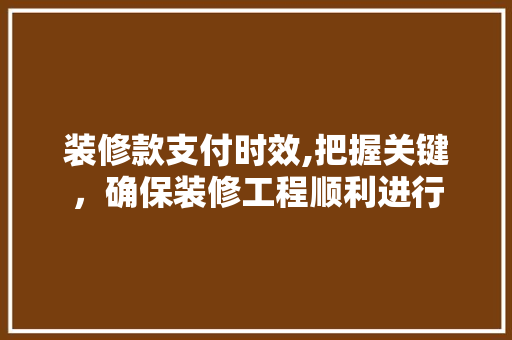 装修款支付时效,把握关键，确保装修工程顺利进行 中式风格装饰