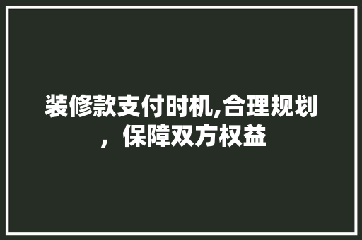 装修款支付时机,合理规划，保障双方权益 地板材料