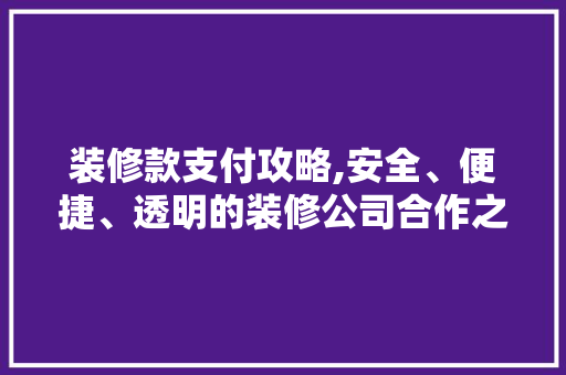 装修款支付攻略,安全、便捷、透明的装修公司合作之路 软装设计