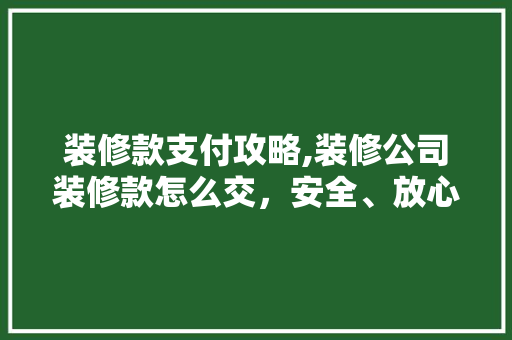 装修款支付攻略,装修公司装修款怎么交，安全、放心、省心！ 地板材料