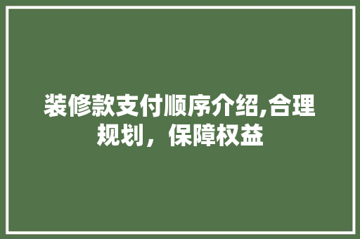装修款支付顺序介绍,合理规划，保障权益 家居装修