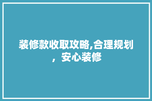 装修款收取攻略,合理规划，安心装修 软装设计