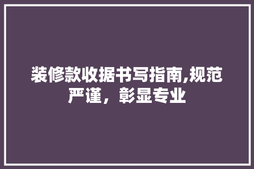 装修款收据书写指南,规范严谨，彰显专业 客厅装修