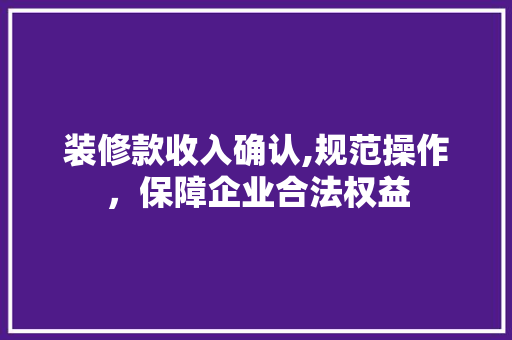 装修款收入确认,规范操作，保障企业合法权益 地板材料