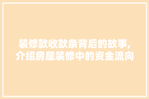 装修款收款条背后的故事,介绍房屋装修中的资金流向