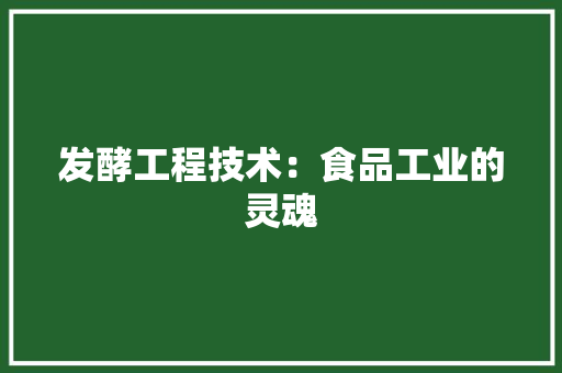 发酵工程技术：食品工业的灵魂 卧室装修